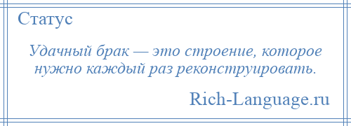 
    Удачный брак — это строение, которое нужно каждый раз реконструировать.