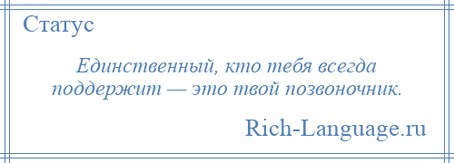 
    Единственный, кто тебя всегда поддержит — это твой позвоночник.