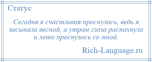 
    Сегодня я счастливая проснулась, ведь я засыпала весной, а утром глаза распахнула и лето проснулось со мной.