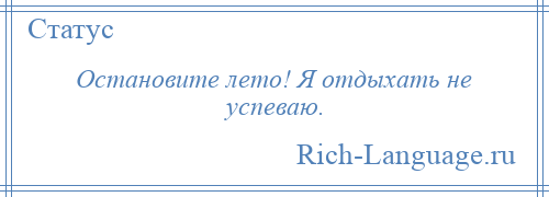 
    Остановите лето! Я отдыхать не успеваю.