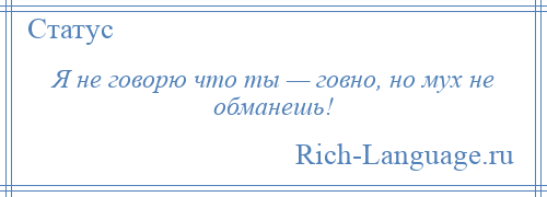 
    Я не говорю что ты — говно, но мух не обманешь!