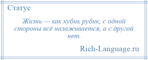 
    Жизнь — как кубик рубик, с одной стороны всё налаживается, а с другой нет.
