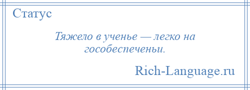 
    Тяжело в ученье — легко на гособеспеченьи.