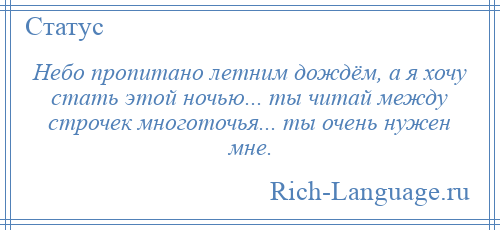 
    Небо пропитано летним дождём, а я хочу стать этой ночью... ты читай между строчек многоточья... ты очень нужен мне.