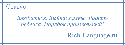 
    Влюбиться. Выйти замуж. Родить ребёнка. Порядок произвольный!