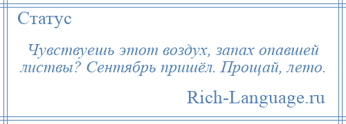 
    Чувствуешь этот воздух, запах опавшей листвы? Сентябрь пришёл. Прощай, лето.