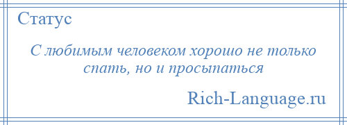 
    С любимым человеком хорошо не только спать, но и просыпаться