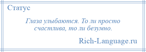 
    Глаза улыбаются. То ли просто счастлива, то ли безумно.