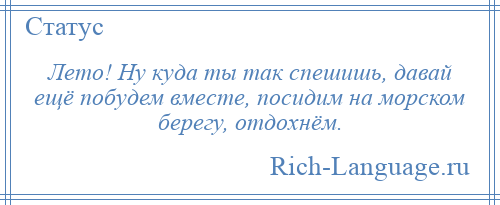 
    Лето! Ну куда ты так спешишь, давай ещё побудем вместе, посидим на морском берегу, отдохнём.