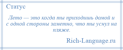 
    Лето — это когда ты приходишь домой и с одной стороны заметно, что ты уснул на пляже.