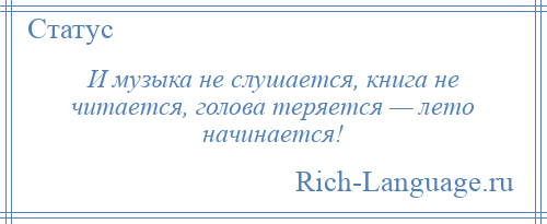 
    И музыка не слушается, книга не читается, голова теряется — лето начинается!