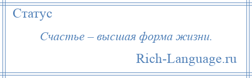 
    Счастье – высшая форма жизни.