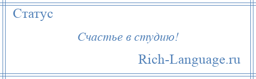 
    Счастье в студию!