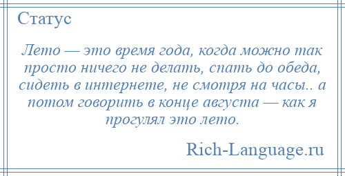 
    Лето — это время года, когда можно так просто ничего не делать, спать до обеда, сидеть в интернете, не смотря на часы.. а потом говорить в конце августа — как я прогулял это лето.