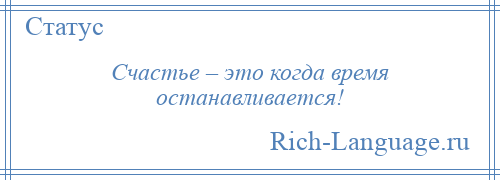 
    Счастье – это когда время останавливается!