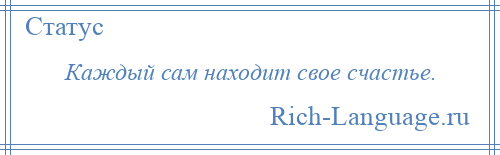 
    Каждый сам находит свое счастье.