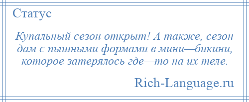 
    Купальный сезон открыт! А также, сезон дам с пышными формами в мини—бикини, которое затерялось где—то на их теле.