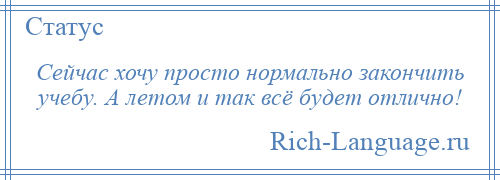 
    Сейчас хочу просто нормально закончить учебу. А летом и так всё будет отлично!