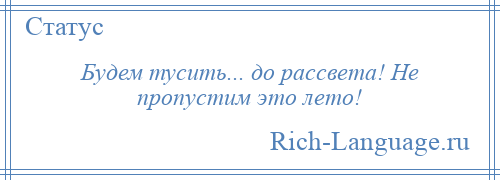 
    Будем тусить... до рассвета! Не пропустим это лето!