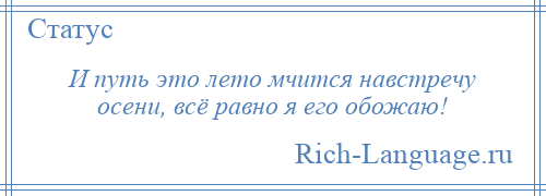 
    И путь это лето мчится навстречу осени, всё равно я его обожаю!