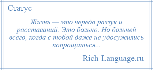 
    Жизнь — это череда разлук и расставаний. Это больно. Но больней всего, когда с тобой даже не удосужились попрощаться...