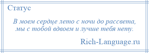 
    В моем сердце лето с ночи до рассвета, мы с тобой вдвоем и лучше тебя нету.