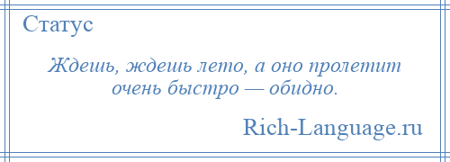 
    Ждешь, ждешь лето, а оно пролетит очень быстро — обидно.