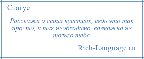 
    Расскажи о своих чувствах, ведь это так просто, и так необходимо, возможно не только тебе.