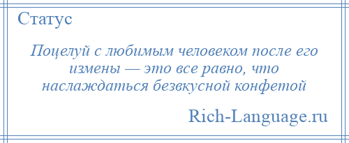 
    Поцелуй с любимым человеком после его измены — это все равно, что наслаждаться безвкусной конфетой