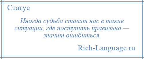 
    Иногда судьба ставит нас в такие ситуации, где поступить правильно — значит ошибиться.