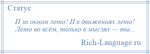
    И за окном лето! И в движениях лето! Лето во всём, только в мыслях — ты...