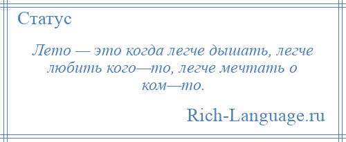 
    Лето — это когда легче дышать, легче любить кого—то, легче мечтать о ком—то.