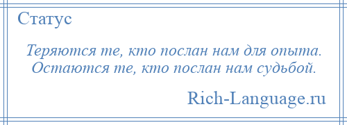 
    Теряются те, кто послан нам для опыта. Остаются те, кто послан нам судьбой.