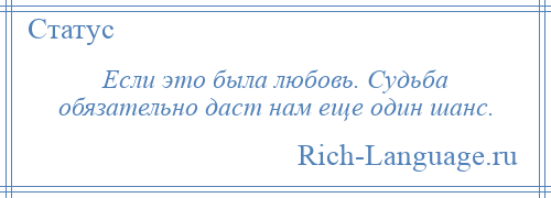 
    Если это была любовь. Судьба обязательно даст нам еще один шанс.