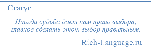 
    Иногда судьба даёт нам право выбора, главное сделать этот выбор правильным.