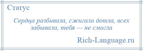 
    Сердца разбивала, сжигала дотла, всех забывала, тебя — не смогла