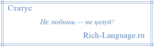 
    Не любишь — не целуй!