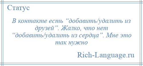 
    В контакте есть “добавить/удалить из друзей”. Жалко, что нет “добавить/удалить из сердца”. Мне это так нужно