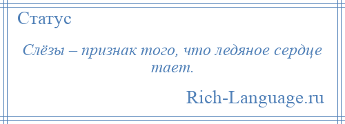 
    Слёзы – признак того, что ледяное сердце тает.