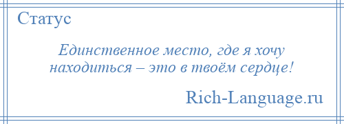 
    Единственное место, где я хочу находиться – это в твоём сердце!