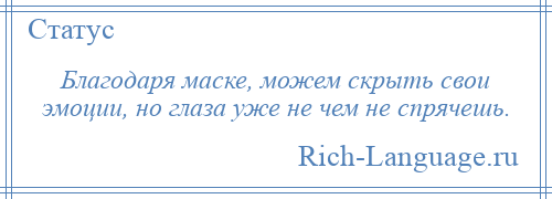 
    Благодаря маске, можем скрыть свои эмоции, но глаза уже не чем не спрячешь.