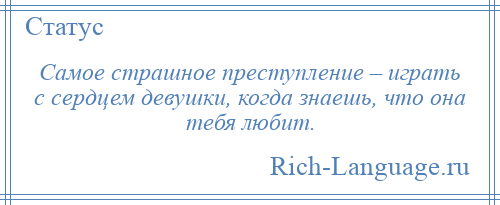 
    Самое страшное преступление – играть с сердцем девушки, когда знаешь, что она тебя любит.