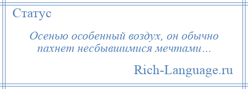 
    Осенью особенный воздух, он обычно пахнет несбывшимися мечтами…