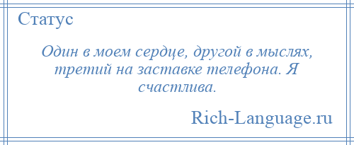 
    Один в моем сердце, другой в мыслях, третий на заставке телефона. Я счастлива.