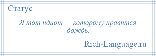 
    Я тот идиот — которому нравится дождь.