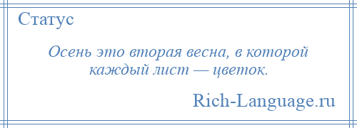 
    Осень это вторая весна, в которой каждый лист — цветок.