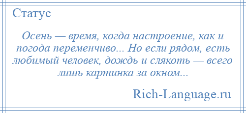 
    Осень — время, когда настроение, как и погода переменчиво... Но если рядом, есть любимый человек, дождь и слякоть — всего лишь картинка за окном...