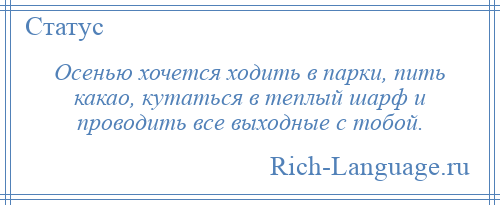 
    Осенью хочется ходить в парки, пить какао, кутаться в теплый шарф и проводить все выходные с тобой.