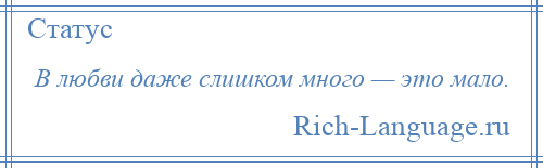 
    В любви даже слишком много — это мало.