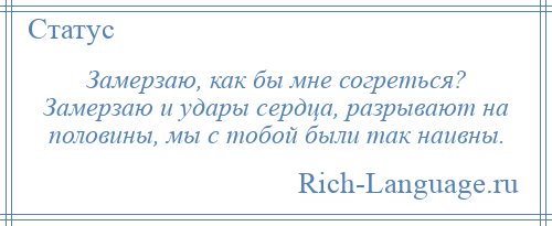 
    Замерзаю, как бы мне согреться? Замерзаю и удары сердца, разрывают на половины, мы с тобой были так наивны.